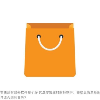 零售建材财务软件哪个好 优选零售建材财务软件：哪款更简单易用且适合您的业务？