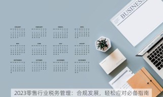 2023零售行业税务管理：合规发展，轻松应对必备指南