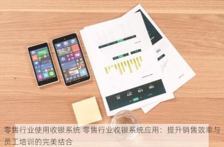 零售行业使用收银系统 零售行业收银系统应用：提升销售效率与员工培训的完美结合