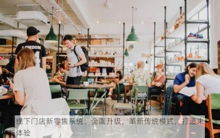 广西线下门店新零售系统：全面升级，革新传统模式，打造未来零售新体验