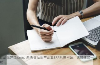 食品生产企业erp 解决食品生产企业ERP系统问题，选购建议一网打尽！