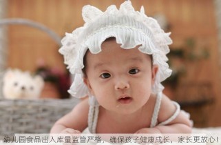 幼儿园食品出入库量监管严格，确保孩子健康成长，家长更放心！