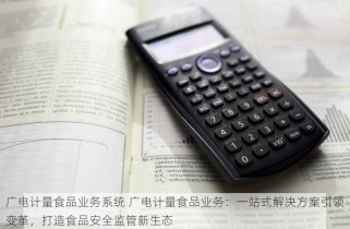 广电计量食品业务系统 广电计量食品业务：一站式解决方案引领变革，打造食品安全监管新生态