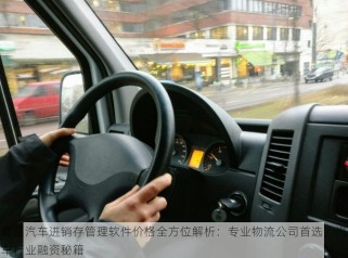 食品汽车进销存管理软件价格全方位解析：专业物流公司首选，汽车行业融资秘籍