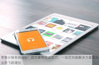 零售分销系统app：成功案例见证实力，一站式功能解决方案助力业务飞跃增长