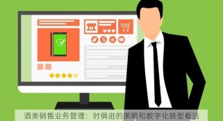 酒类销售业务管理：时俱进的策略和数字化转型看法