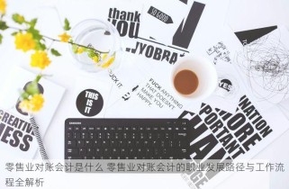 零售业对账会计是什么 零售业对账会计的职业发展路径与工作流程全解析