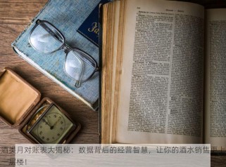 酒类月对账表大揭秘：数据背后的经营智慧，让你的酒水销售更上一层楼！