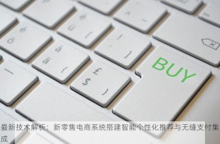 最新技术解析：新零售电商系统搭建智能个性化推荐与无缝支付集成