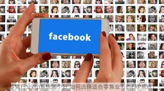 零售行业erp系统哪个好 如何选择适合零售业务的ERP系统？