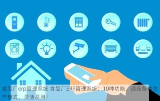 食品厂erp管理系统 食品厂ERP管理系统：10种功能，适应各种生产模式，灵活易用！