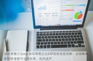 深圳零售行业erp 深圳零售企业ERP系统选型攻略：全面解析，助你快速提升业务效率，告别迷茫