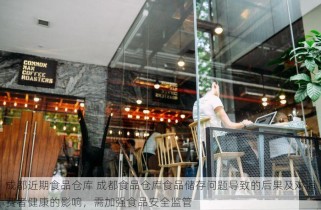 成都近期食品仓库 成都食品仓库食品储存问题导致的后果及对消费者健康的影响，需加强食品安全监管