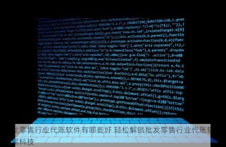 批发零售行业代账软件有哪些好 轻松解锁批发零售行业代账软件的黑科技