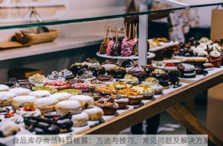 食品库存商品科目核算：方法与技巧，常见问题及解决方案