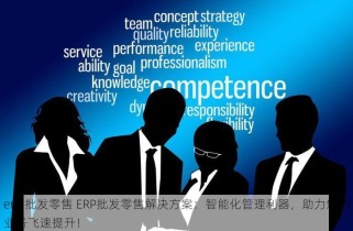 erp 批发零售 ERP批发零售解决方案：智能化管理利器，助力您的业务飞速提升！