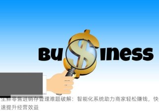 生鲜零售进销存管理难题破解：智能化系统助力商家轻松赚钱，快速提升经营效益