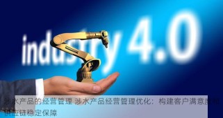 涉水产品的经营管理 涉水产品经营管理优化：构建客户满意度和供应链稳定保障