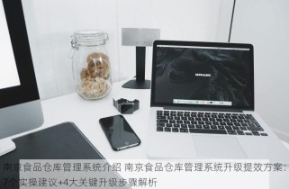 南京食品仓库管理系统介绍 南京食品仓库管理系统升级提效方案：7个实操建议+4大关键升级步骤解析