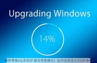 哪种零售erp系统好 解决零售痛点！如何选择适合的ERP系统
