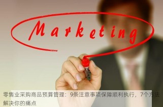 零售业采购商品预算管理：9条注意事项保障顺利执行，7个方法解决你的痛点