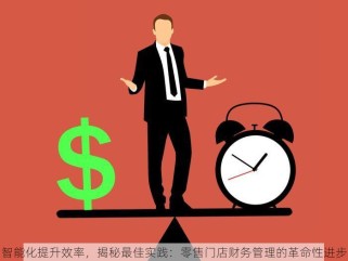 智能化提升效率，揭秘最佳实践：零售门店财务管理的革命性进步