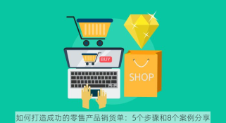 如何打造成功的零售产品销货单：5个步骤和8个案例分享
