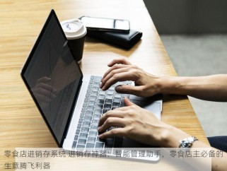 零食店进销存系统 进销存神器：智能管理助手，零食店主必备的生意腾飞利器