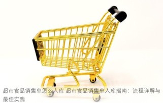 超市食品销售单怎么入库 超市食品销售单入库指南：流程详解与最佳实践