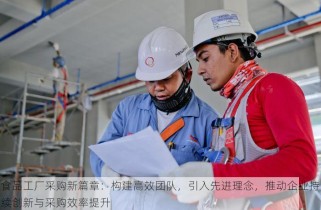 食品工厂采购新篇章：构建高效团队，引入先进理念，推动企业持续创新与采购效率提升