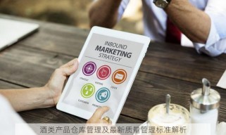 酒类产品仓库管理及最新质量管理标准解析