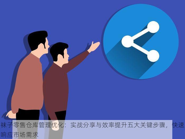 袜子零售仓库管理优化：实战分享与效率提升五大关键步骤，快速响应市场需求