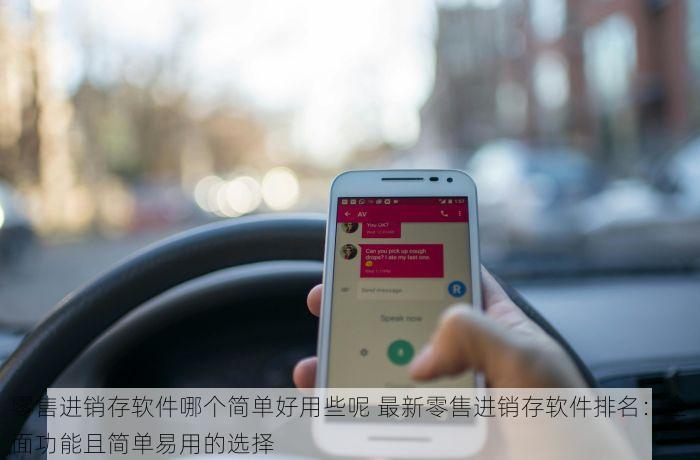 零售进销存软件哪个简单好用些呢 最新零售进销存软件排名：全面功能且简单易用的选择