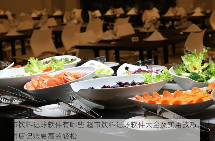 超市饮料记账软件有哪些 超市饮料记账软件大全及实用技巧，让饮料店记账更高效轻松
