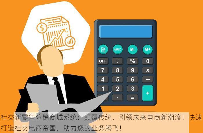 社交新零售分销商城系统：颠覆传统，引领未来电商新潮流！快速打造社交电商帝国，助力您的业务腾飞！