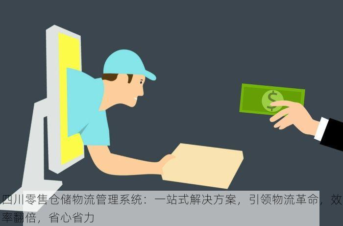 四川零售仓储物流管理系统：一站式解决方案，引领物流革命，效率翻倍，省心省力