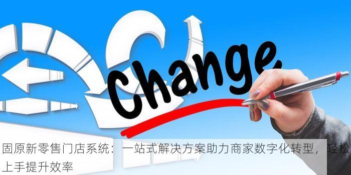 固原新零售门店系统：一站式解决方案助力商家数字化转型，轻松上手提升效率