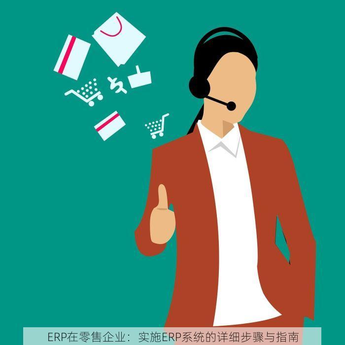 ERP在零售企业：实施ERP系统的详细步骤与指南