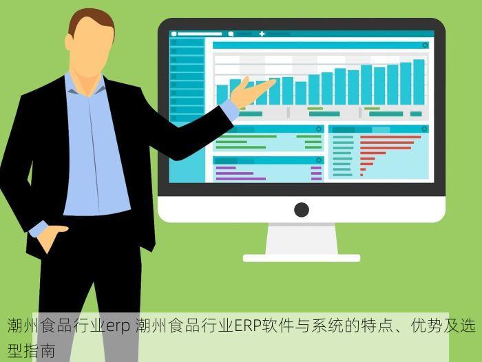 潮州食品行业erp 潮州食品行业ERP软件与系统的特点、优势及选型指南
