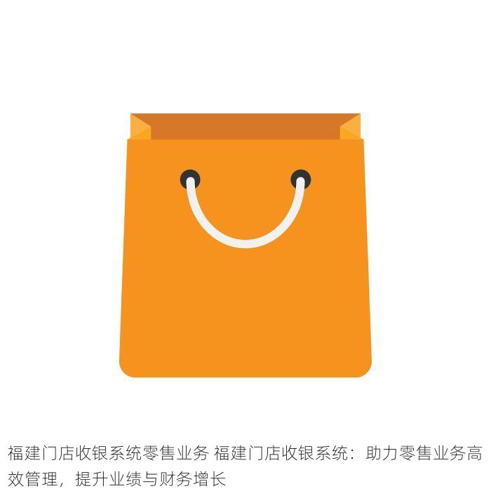 福建门店收银系统零售业务 福建门店收银系统：助力零售业务高效管理，提升业绩与财务增长