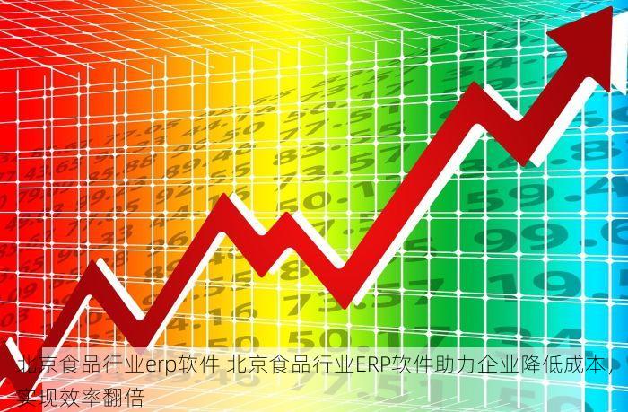 北京食品行业erp软件 北京食品行业ERP软件助力企业降低成本，实现效率翻倍