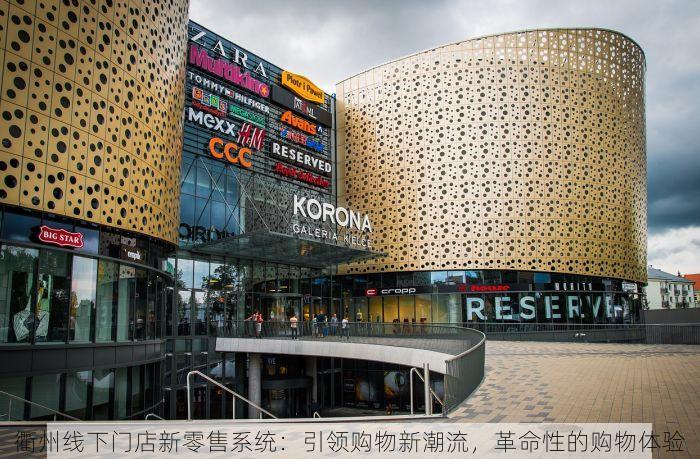 衢州线下门店新零售系统：引领购物新潮流，革命性的购物体验