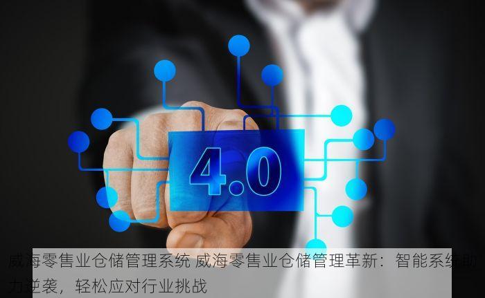 威海零售业仓储管理系统 威海零售业仓储管理革新：智能系统助力逆袭，轻松应对行业挑战