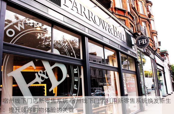宿州线下门店新零售系统 宿州线下门店利用新零售系统焕发新生：提升顾客购物体验的关键