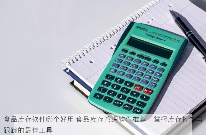 食品库存软件哪个好用 食品库存管理软件推荐：掌握库存控制与跟踪的最佳工具