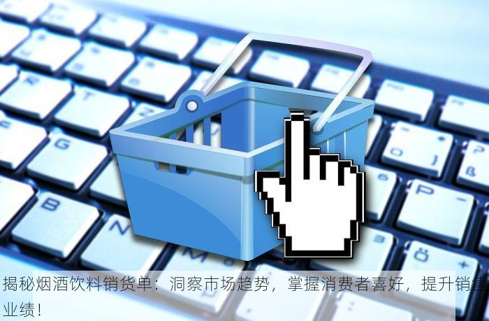 揭秘烟酒饮料销货单：洞察市场趋势，掌握消费者喜好，提升销售业绩！