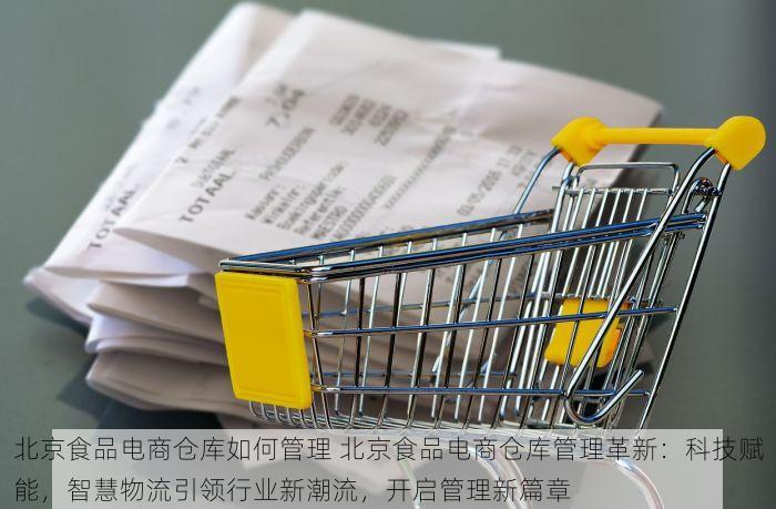 北京食品电商仓库如何管理 北京食品电商仓库管理革新：科技赋能，智慧物流引领行业新潮流，开启管理新篇章