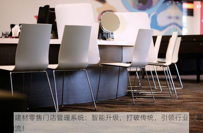 家居建材零售门店管理系统：智能升级，打破传统，引领行业变革与潮流！