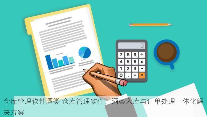 仓库管理软件酒类 仓库管理软件：酒类入库与订单处理一体化解决方案