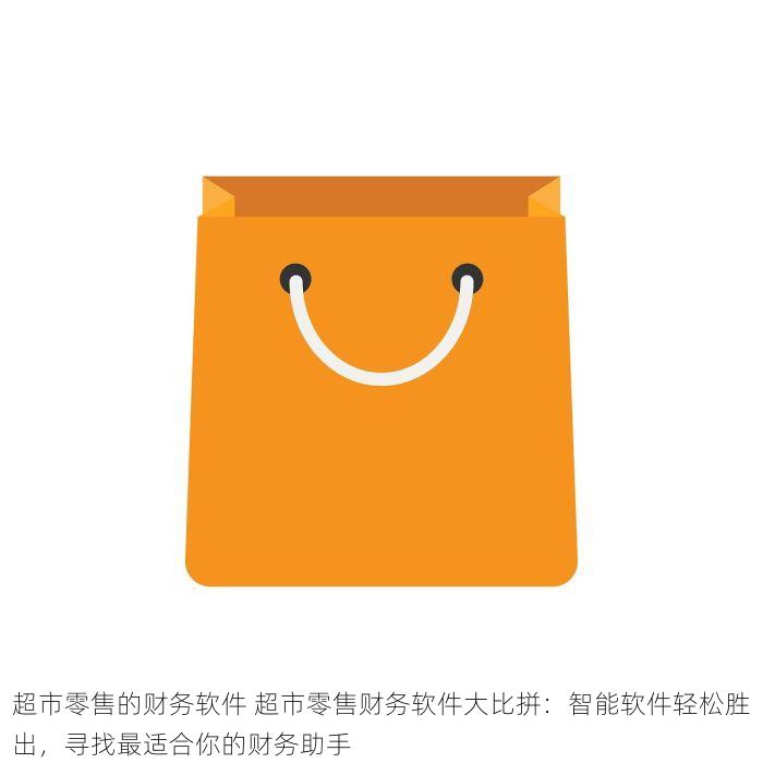 超市零售的财务软件 超市零售财务软件大比拼：智能软件轻松胜出，寻找最适合你的财务助手